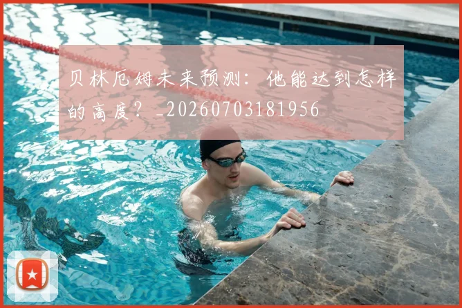 贝林厄姆未来预测：他能达到怎样的高度？_20260703181956