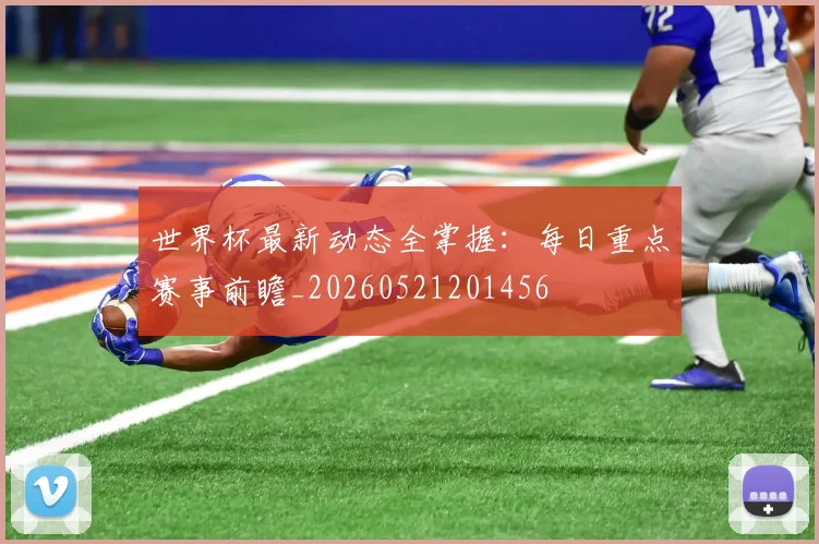 世界杯最新动态全掌握：每日重点赛事前瞻_20260521201456