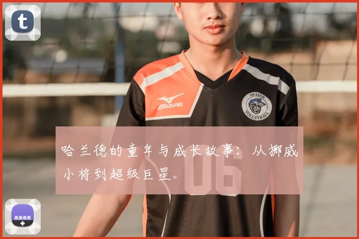 哈兰德的童年与成长故事：从挪威小将到超级巨星。