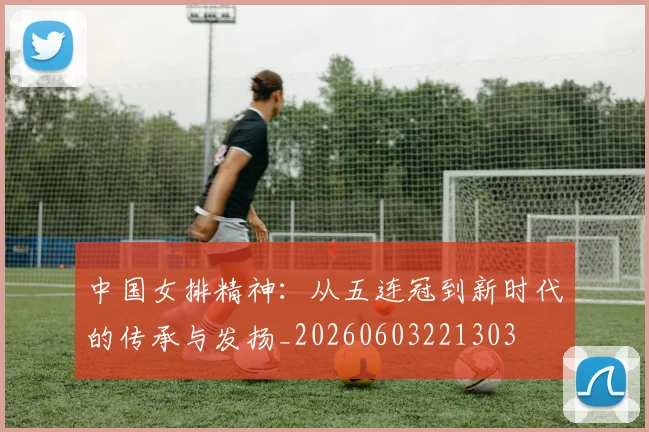 中国女排精神：从五连冠到新时代的传承与发扬_20260603221303