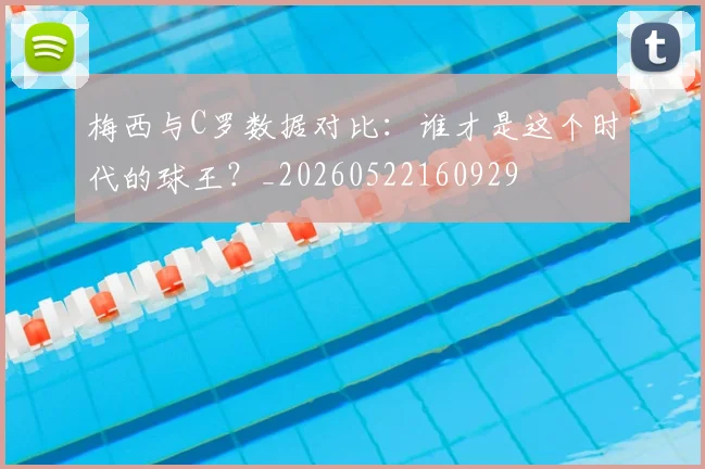 梅西与C罗数据对比：谁才是这个时代的球王？_20260522160929
