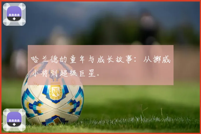 哈兰德的童年与成长故事：从挪威小将到超级巨星。