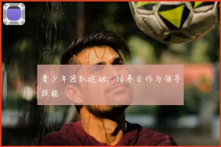 青少年团队运动：培养合作与领导技能