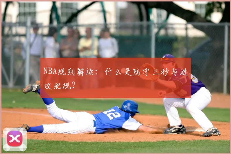 NBA规则解读：什么是防守三秒与进攻犯规？