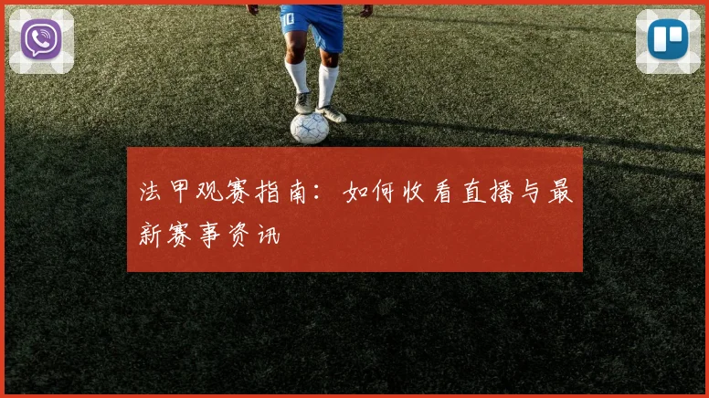 法甲观赛指南：如何收看直播与最新赛事资讯