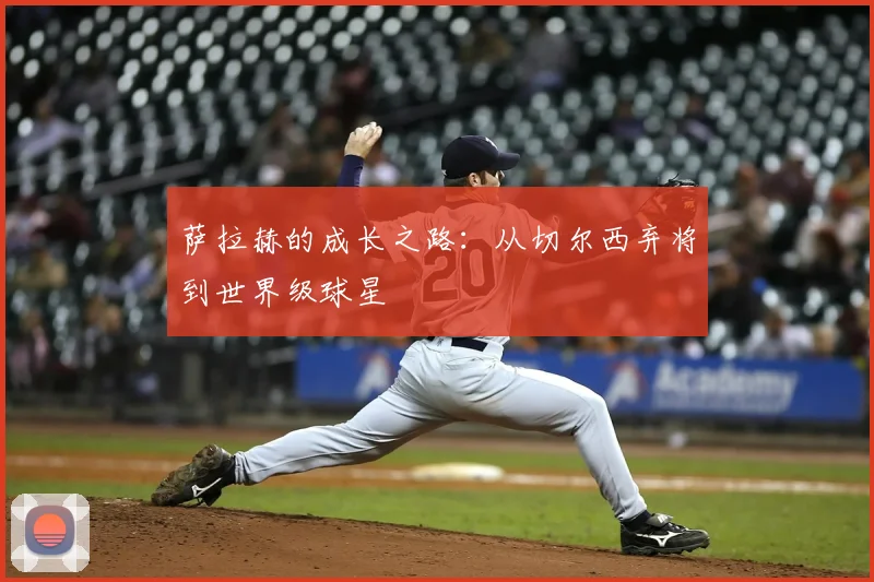 萨拉赫的成长之路：从切尔西弃将到世界级球星