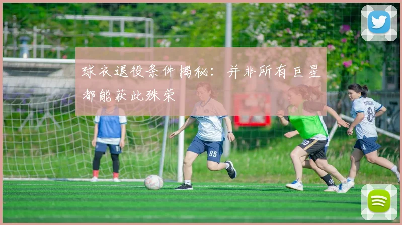 球衣退役条件揭秘：并非所有巨星都能获此殊荣