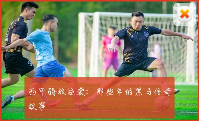 西甲弱旅逆袭：那些年的黑马传奇故事