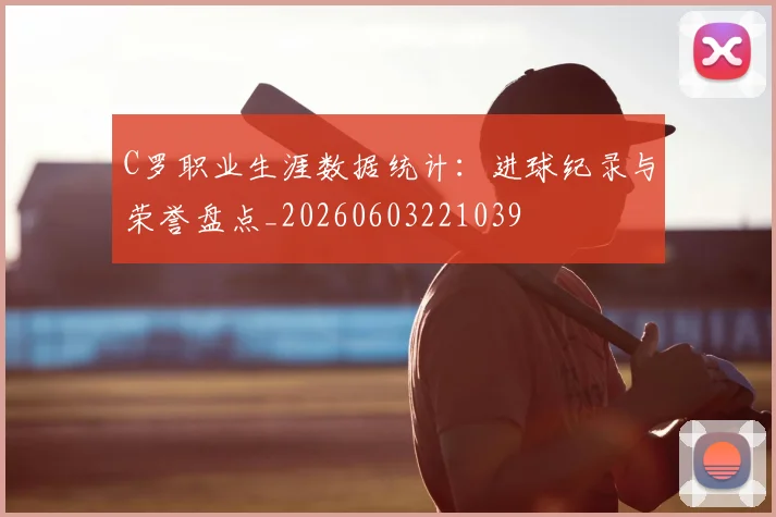 C罗职业生涯数据统计:进球纪录与荣誉盘点_20260603221039