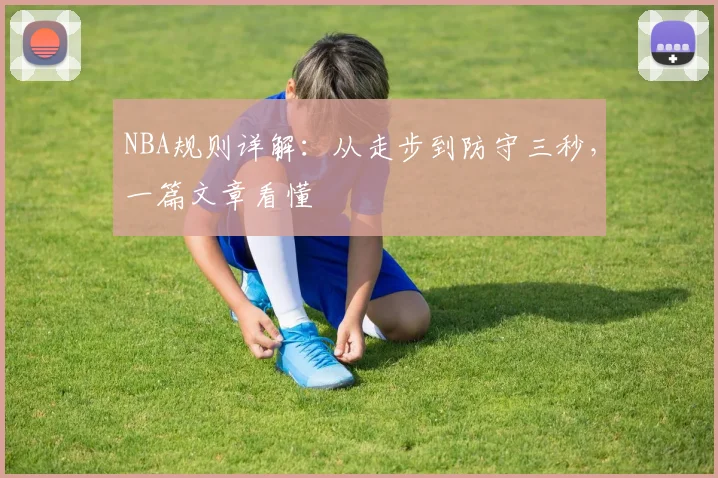 NBA规则详解：从走步到防守三秒，一篇文章看懂