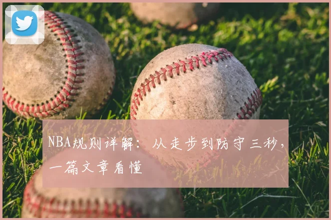 NBA规则详解：从走步到防守三秒，一篇文章看懂