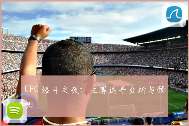 UFC 格斗之夜:主赛选手分析与预测