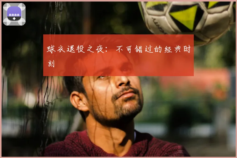 球衣退役之夜：不可错过的经典时刻