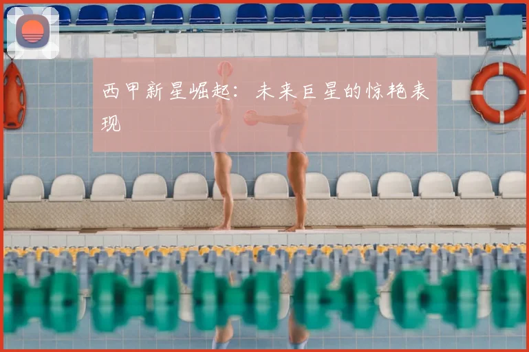 西甲新星崛起：未来巨星的惊艳表现