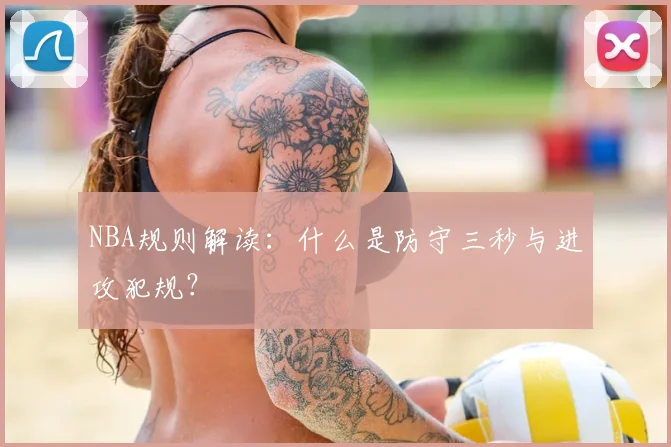 NBA规则解读：什么是防守三秒与进攻犯规？